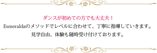 ダンスが初めての方でも大丈夫！Esmeraldaのメソッドでレベルに合わせて、丁寧に指導していきます。見学自由、体験も随時受け付けております。